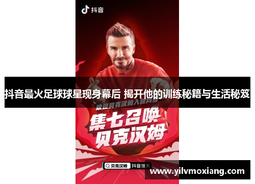 抖音最火足球球星现身幕后 揭开他的训练秘籍与生活秘笈
