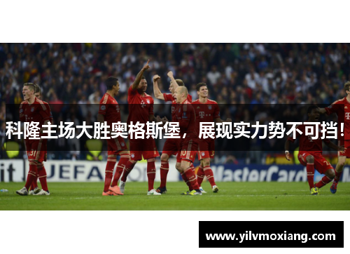 科隆主场大胜奥格斯堡，展现实力势不可挡！