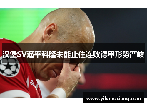 汉堡SV逼平科隆未能止住连败德甲形势严峻